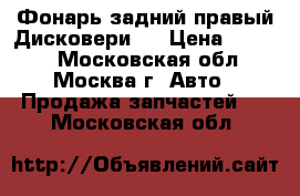 Фонарь задний правый Дисковери 4 › Цена ­ 3 500 - Московская обл., Москва г. Авто » Продажа запчастей   . Московская обл.